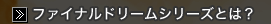 �t�@�C�i���h���[���V���[�Y�Ƃ́H