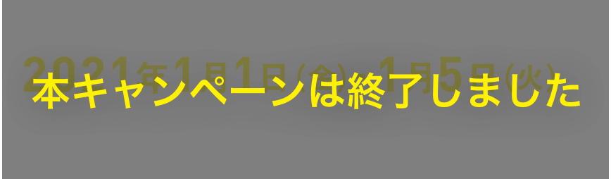 ［応募受付期間］2021年1月1日(金)-1月5日(火) 本キャンペーンは終了しました
