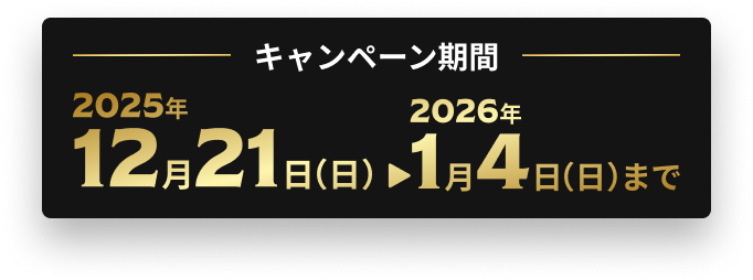 キャンペーン期間 2025年12月21日（日）〜2026年1月4日（日）まで