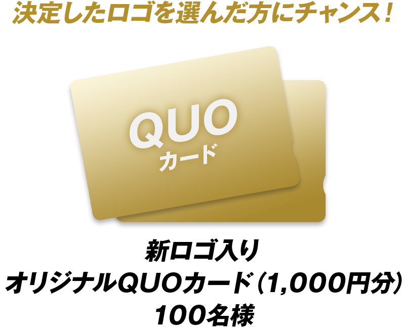 決定したロゴを選んだ方にチャンス！ 新ロゴ入りオリジナルQUOカード（1,000円分） 100名様