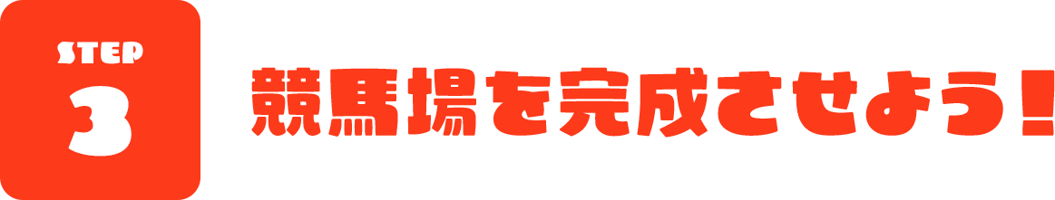 STEP 3 競馬場を完成させよう！