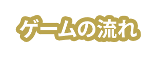 ゲームの流れ
