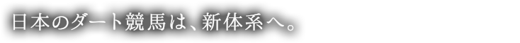 日本のダート競馬は、新体制へ。