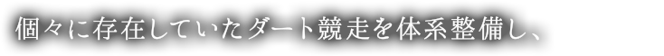 個々に存在していたダート競走を体系整備し、