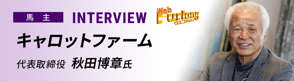 ［馬主］INTERVIEW キャロットファーム　代表取締役  秋田博章氏