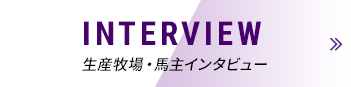 INTERVIEW 生産牧場・馬主インタビュー