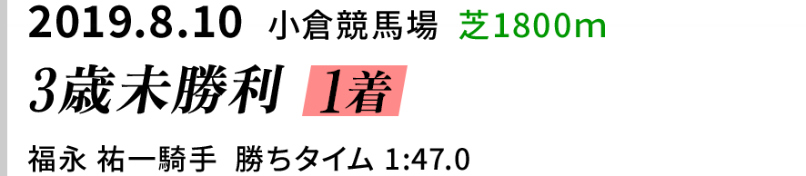 2019.8.10  小倉競馬場  芝1800ｍ　3歳未勝利 1着　福永 祐一騎手  勝ちタイム 1:47.0