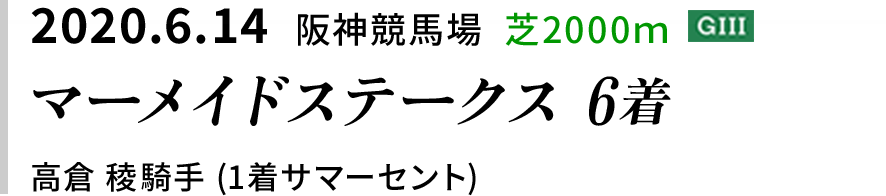 2020.6.14  阪神競馬場  芝2000ｍ [GIII]　マーメイドステークス 6着　高倉 稜騎手 (1着サマーセント)