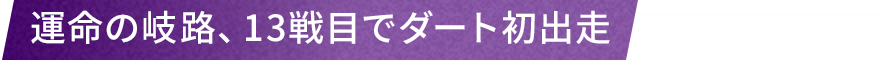 運命の岐路、13戦目でダート初出走