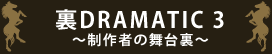 裏DRAMATIC3 制作者の舞台裏