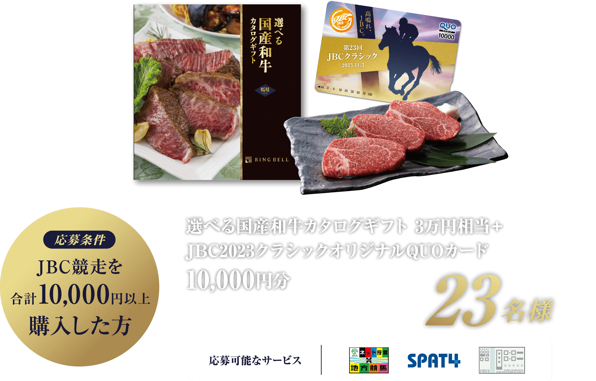 応募条件 JBC競走を合計10,000円以上購入した方 選べる国産和牛カタログギフト3万円相当＋JBC2023クラシックオリジナルQUOカード10,000円分 23名様