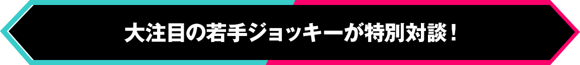 大注目の若手ジョッキーが特別対談!