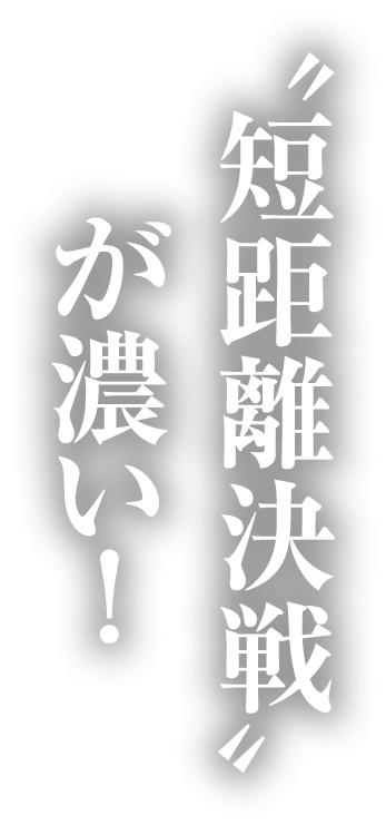 “短距離決戦”が濃い！
