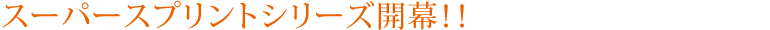 スーパースプリントシリーズ開幕！！