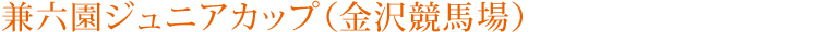 兼六園ジュニアカップ（金沢競馬場）