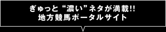 ぎゅっと“濃い”ネタが満載！！地方競馬ポータルサイト