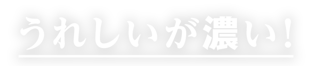 うれしいが濃い!