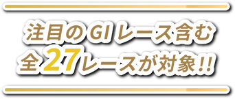 注目のGIレース含む全27レースが対象!!