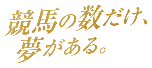 競馬の数だけ、夢がある。