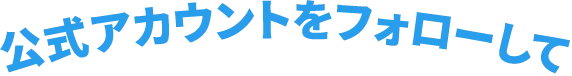 公式アカウントをフォローして