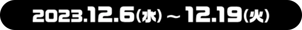 2023.12.6(水)〜12.19(火)