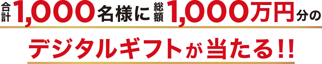 合計1,000名様に総額1,000万円分のデジタルギフトが当たる!!