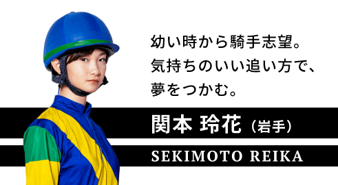関本 玲花（岩手）。SEKIMOTO REIKA.幼い時から騎手志望。気持ちのいい追い方で、夢をつかむ。