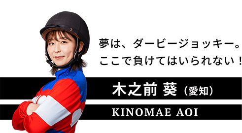 木之前 葵（愛知）。KINOMAE AOI.夢は、ダービージョッキー。ここで負けてはいられない！