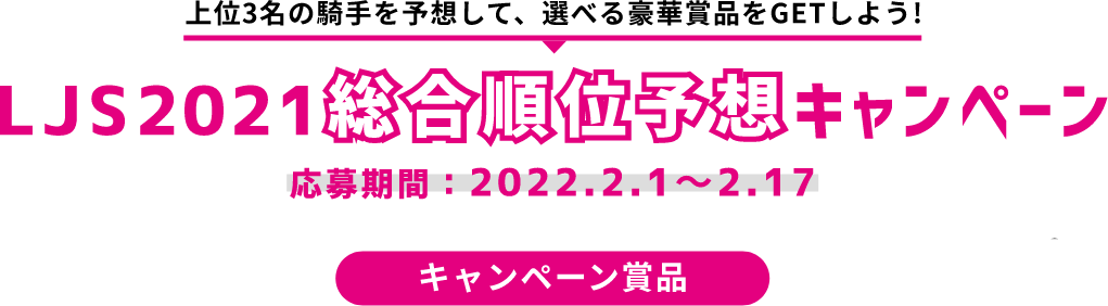 上位3名の騎手を予想して、選べる豪華賞品をGETしよう!LJS2021キャンペーン。応募期間: 2022.2.1〜2.17。