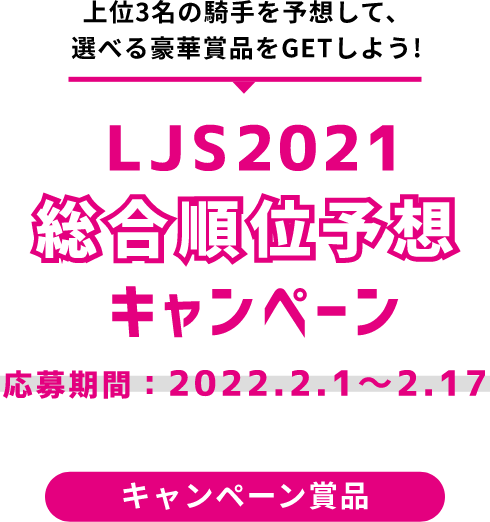 上位3名の騎手を予想して、選べる豪華賞品をGETしよう!LJS2021キャンペーン。応募期間: 2022.2.1〜2.17。