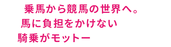 乗馬から競馬の世界へ。馬に負担をかけない騎乗がモットー