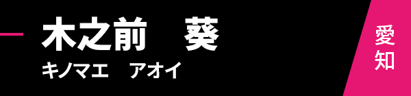 木之前　葵（キノマエ　アオイ）愛知