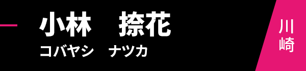 小林　捺花（コバヤシ　ナツカ）川崎