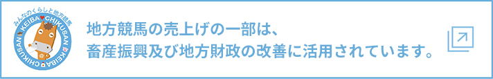 地方競馬の売上げの一部は、畜産振興及び地方財政の改善に活用されています。