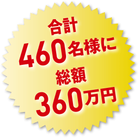 合計460名様に総額360万円分の商品が当たる！