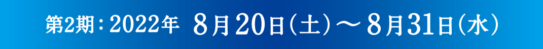 第2期：2022年 8月20日(土)〜8月31日(水)