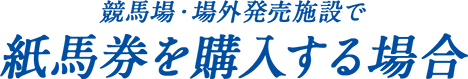 競馬場・場外発売施設で紙馬券を購入する場合