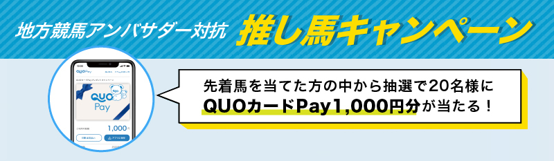 地方競馬アンバサダー対抗 推し馬キャンペーン 先着馬を当てた方の中から抽選で20名様にQUOカードPay1000円分が当たる！