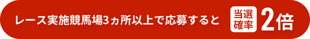 レース実施競馬場 3ヵ所以上で応募すると当選確率2倍