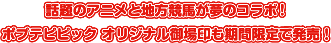 話題のアニメと地方競馬が夢のコラボ！ポプテピピック オリジナル御場印も期間限定で発売！